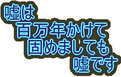 嘘は 百万年かけて 固めましても 嘘です