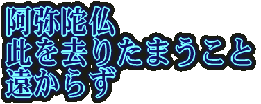 阿弥陀仏 此を去りたまうこと 遠からず