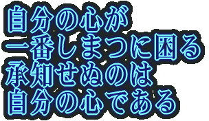 自分の心が 一番しまつに困る 承知せぬのは 自分の心である