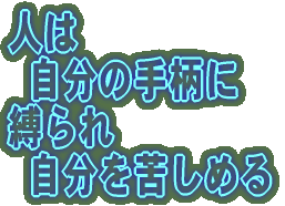 人は  自分の手柄に 縛られ  自分を苦しめる 