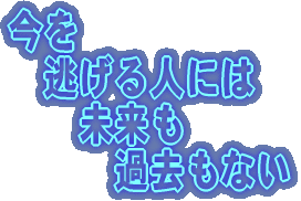 今を 逃げる人には 未来も 過去もない