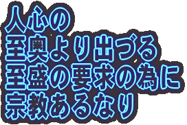 人心の 至奥より出づる 至盛の要求の為に 宗教あるなり