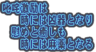 叱咤激励は 時には凶器となり 慰めと癒しも 時には麻薬となる