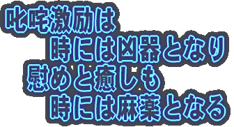 叱咤激励は 　　時には凶器となり 　慰めと癒しも 　　時には麻薬となる