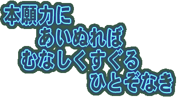 本願力に あいぬれば むなしくすぐる ひとぞなき