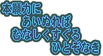 本願力に 　　あいぬれば 　むなしくすぐる 　　　　　ひとぞなき