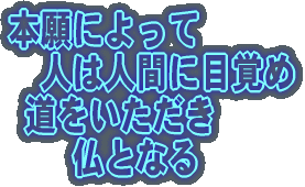 本願によって 人は人間に目覚め 道をいただき 仏となる