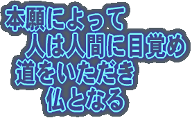 本願によって 　人は人間に目覚め  道をいただき 　　仏となる