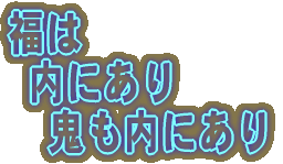 福は 内にあり 鬼も内にあり