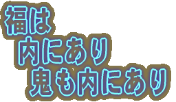 福は  内にあり   鬼も内にあり