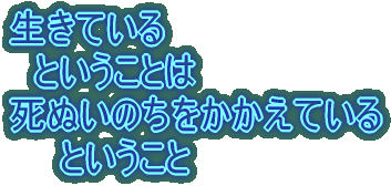 生きている 　ということは 死ぬいのちをかかえている 　　ということ