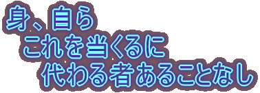 身、自ら 　これを当くるに 　　代わる者あることなし