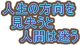 人生の方向を 　見失うと 　　人間は迷う