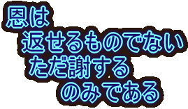 恩は返せるものでない ただ謝するのみである