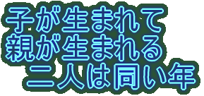 子が生まれて 親が生まれる 　二人は同い年