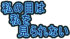 私の目は 　私を 　　見られない