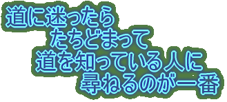 道に迷ったら 　　　たちどまって 　　道を知っている人に 　　　　　尋ねるのが一番