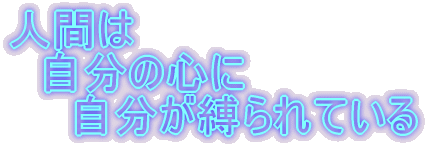 人間は 　自分の心に 　　自分が縛られている 