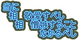 当に　 　相　敬愛すべし　 　　相　憎嫉すること 　　　　　　なかるべし