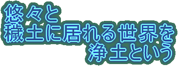 悠々と 穢土に居れる世界を 浄土という