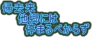 帰去来 他郷には 停まるべからず