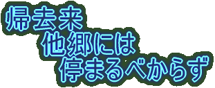 帰去来 　　他郷には 　　　停まるべからず