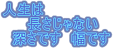 人生は  　　長さじゃない   深さです　幅です