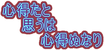 心得たと 思うは 心得ぬなり