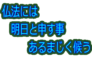 仏法には 　明日と申す事 　　　あるまじく候う 