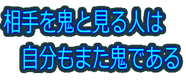 相手を鬼と見る人は 　自分もまた鬼である