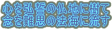 心を弘誓の仏地に樹て 念を難思の法海に流す 