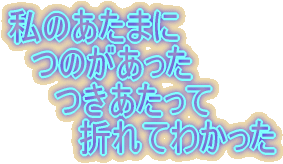 私のあたまに つのがあった つきあたって 折れてわかった