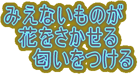 みえないものが 　花をさかせる 　　匂いをつける