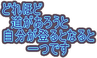 どれほど 道があろうと 自分が登るとなると 一つです