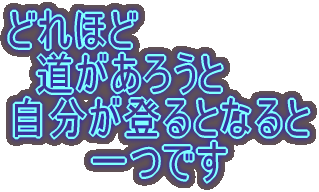 どれほど 　道があろうと 自分が登るとなると 　　　一つです