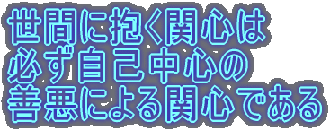 世間に抱く関心は 必ず自己中心の 善悪による関心である