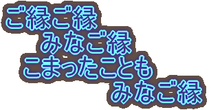 ご縁ご縁 みなご縁 こまったことも みなご縁