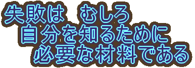 失敗は　むしろ 　自分を知るために 　　必要な材料である